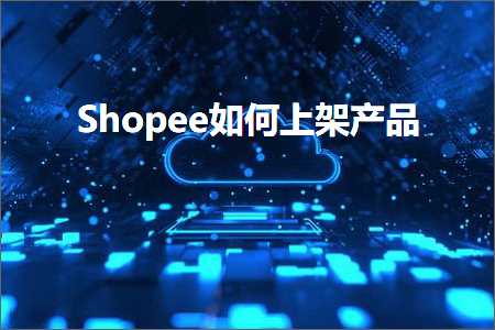 跨境电商知识:Shopee如何上架产品+